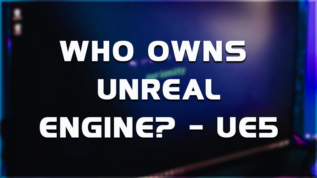 Who Owns Unreal Engine? – (2022)